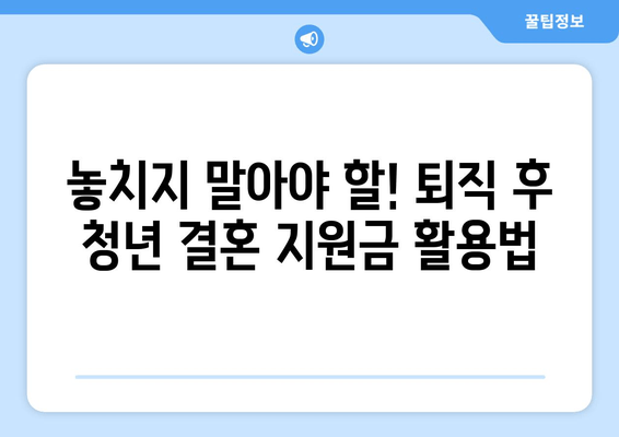 퇴직 후에도 청년 결혼 지원금 받을 수 있을까? | 꼼꼼하게 알아보는 지원 자격 및 허실 분별 가이드