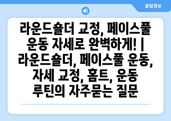 라운드숄더 교정, 페이스풀 운동 자세로 완벽하게! | 라운드숄더, 페이스풀 운동, 자세 교정, 홈트, 운동 루틴