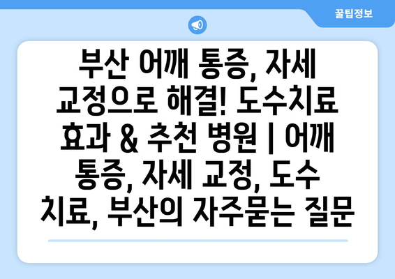부산 어깨 통증, 자세 교정으로 해결! 도수치료 효과 & 추천 병원 | 어깨 통증, 자세 교정, 도수 치료, 부산