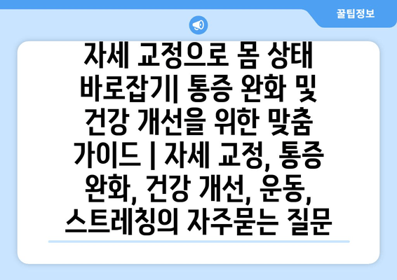 자세 교정으로 몸 상태 바로잡기| 통증 완화 및 건강 개선을 위한 맞춤 가이드 | 자세 교정, 통증 완화, 건강 개선, 운동, 스트레칭