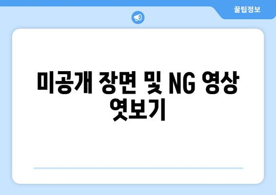 미공개 장면 및 NG 영상 엿보기