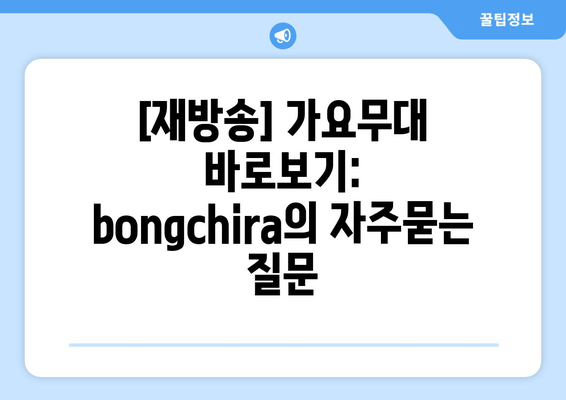 [재방송] 가요무대 바로보기: bongchira