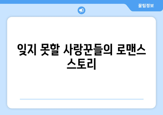 잊지 못할 사랑꾼들의 로맨스 스토리