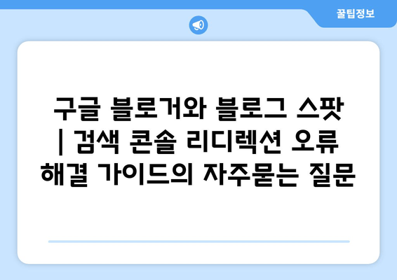 구글 블로거와 블로그 스팟 | 검색 콘솔 리디렉션 오류 해결 가이드