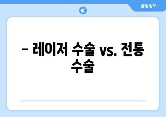 - 레이저 수술 vs. 전통 수술