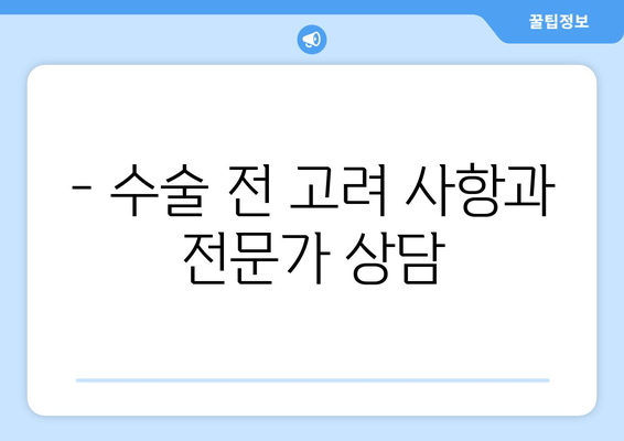 - 수술 전 고려 사항과 전문가 상담