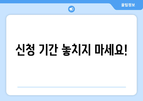 신청 기간 놓치지 마세요!