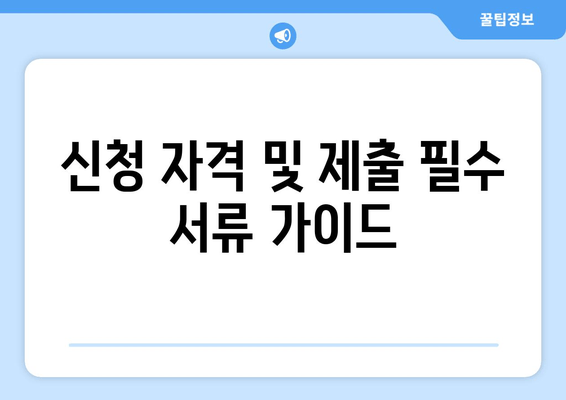 신청 자격 및 제출 필수 서류 가이드