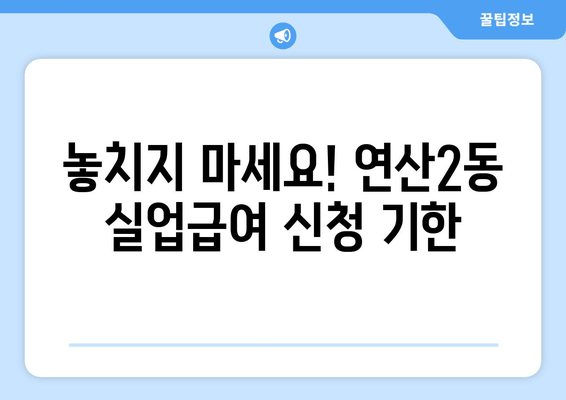 놓치지 마세요! 연산2동 실업급여 신청 기한