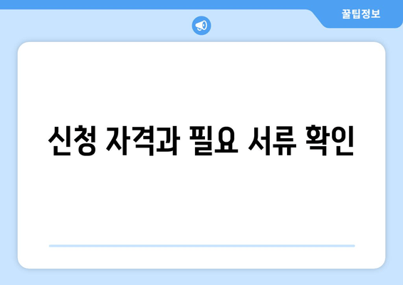 신청 자격과 필요 서류 확인