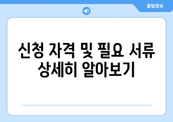 신청 자격 및 필요 서류 상세히 알아보기