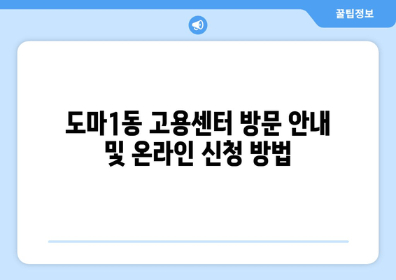 도마1동 고용센터 방문 안내 및 온라인 신청 방법