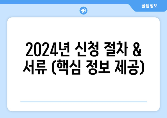 2024년 신청 절차 & 서류 (핵심 정보 제공)