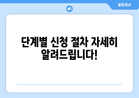 단계별 신청 절차 자세히 알려드립니다!