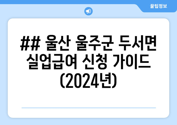 ## 울산 울주군 두서면 실업급여 신청 가이드 (2024년)