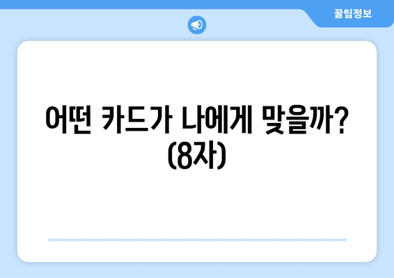 어떤 카드가 나에게 맞을까? (8자)