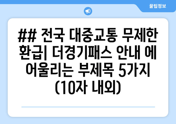 ## 전국 대중교통 무제한 환급| 더경기패스 안내 에 어울리는 부제목 5가지 (10자 내외)