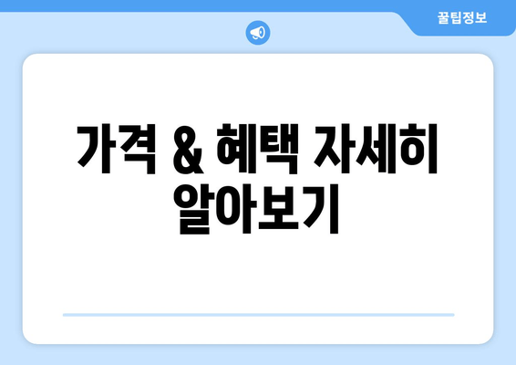 가격 & 혜택 자세히 알아보기