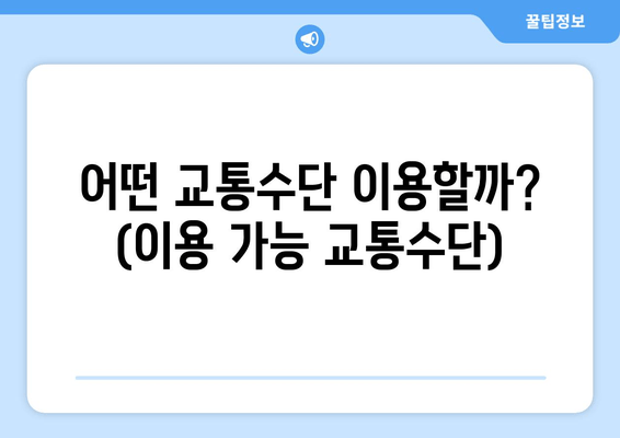 어떤 교통수단 이용할까? (이용 가능 교통수단)