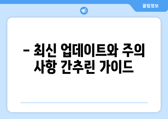 - 최신 업데이트와 주의 사항 간추린 가이드