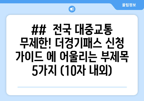 ##  전국 대중교통 무제한! 더경기패스 신청 가이드 에 어울리는 부제목 5가지 (10자 내외)