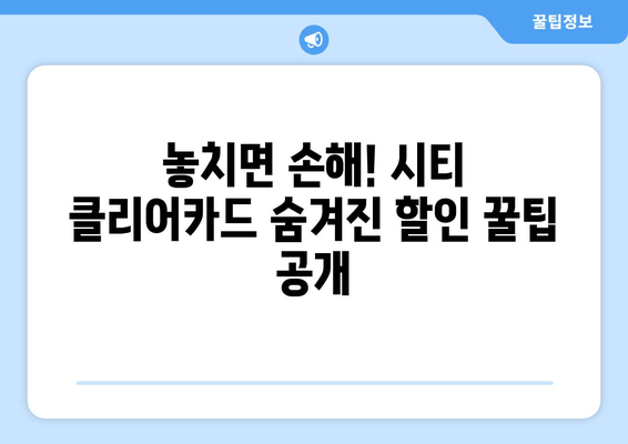 시티 클리어카드 혜택 완벽 분석|  교통 & 쇼핑 할인 꿀팁  |  서울, 부산, 대구, 인천 등 전국 지역별 혜택 비교