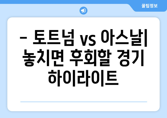 토트넘 vs 아스날 | 오늘 축구 경기 실시간 무료 중계 & 시청 꿀팁 | 경기 정보, 하이라이트, 분석