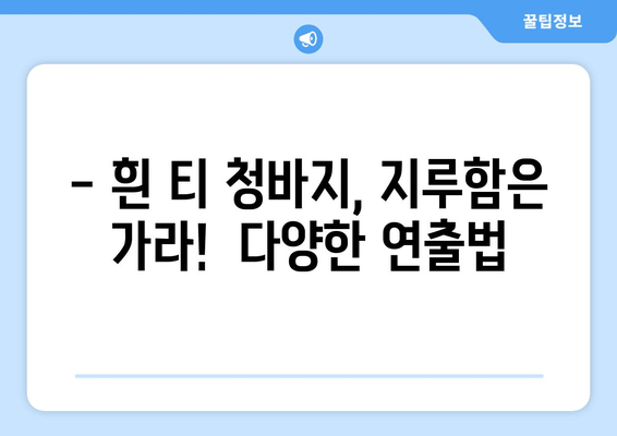 흰 티 청바지, 이제 똑똑하게 스타일링 하세요! | 체형별 추천 코디 & 스타일링 팁
