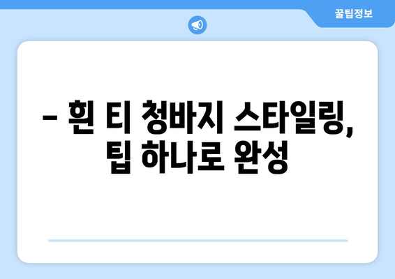 흰 티 청바지, 이제 똑똑하게 스타일링 하세요! | 체형별 추천 코디 & 스타일링 팁
