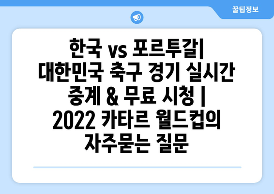 한국 vs 포르투갈| 대한민국 축구 경기 실시간 중계 & 무료 시청 | 2022 카타르 월드컵