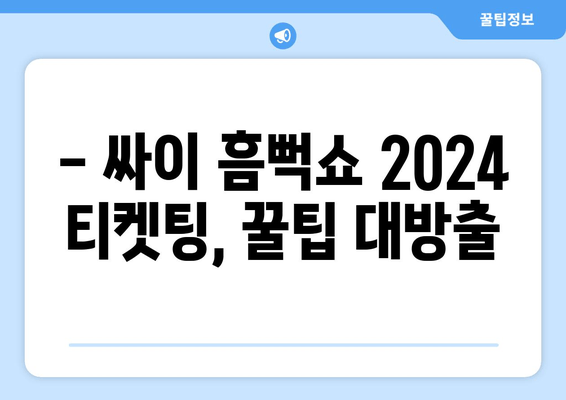 싸이 흠뻑쇼 2024 티켓팅 완벽 가이드 | 선예매, 개최 일정, 꿀팁 대방출!