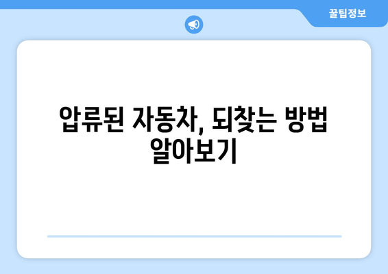 자동차 압류, 당황하지 마세요! 절차부터 탈환까지 완벽 가이드 | 자동차 압류, 압류 해제, 탈환 방법, 법률 정보