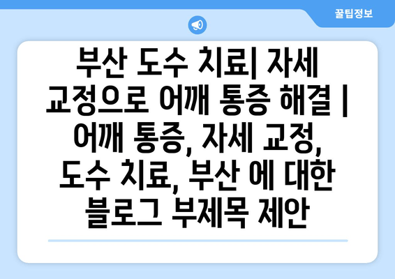 부산 도수 치료| 자세 교정으로 어깨 통증 해결 | 어깨 통증, 자세 교정, 도수 치료, 부산