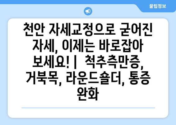 천안 자세교정으로 굳어진 자세, 이제는 바로잡아 보세요! |  척추측만증, 거북목, 라운드숄더, 통증 완화