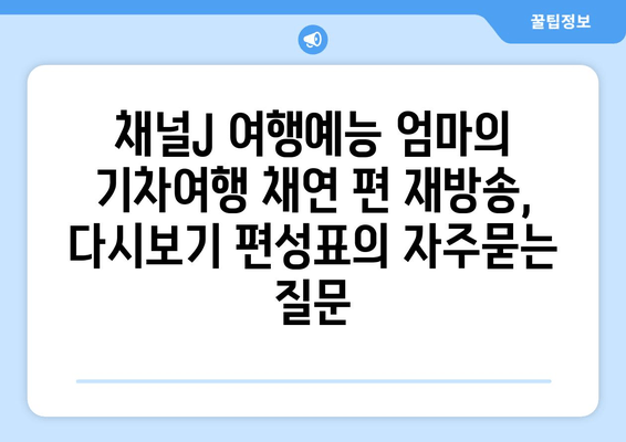 채널J 여행예능 엄마의 기차여행 채연 편 재방송, 다시보기 편성표