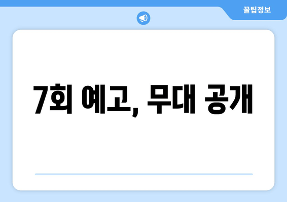 7회 예고, 무대 공개