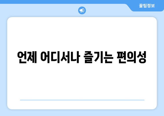 언제 어디서나 즐기는 편의성