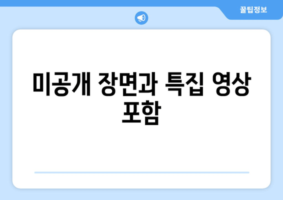 미공개 장면과 특집 영상 포함