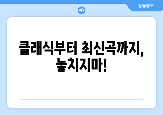 클래식부터 최신곡까지, 놓치지마!