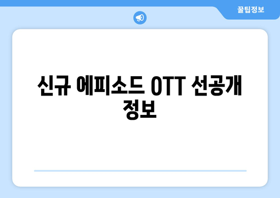신규 에피소드 OTT 선공개 정보