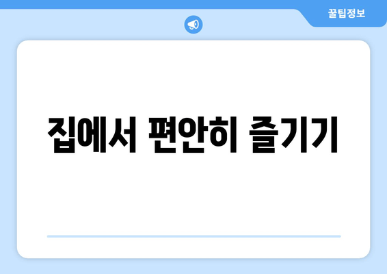 집에서 편안히 즐기기