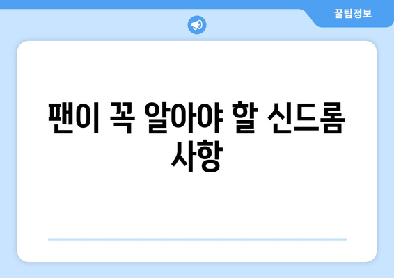 팬이 꼭 알아야 할 신드롬 사항