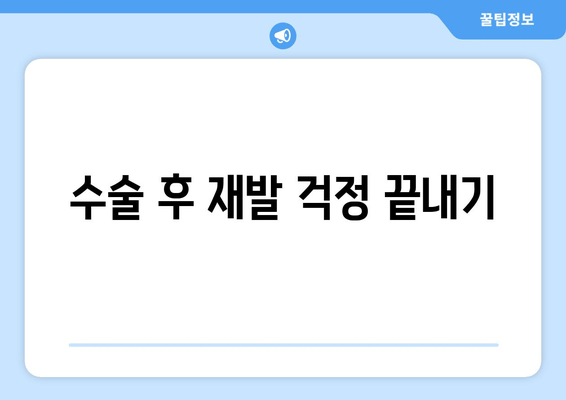 수술 후 재발 걱정 끝내기