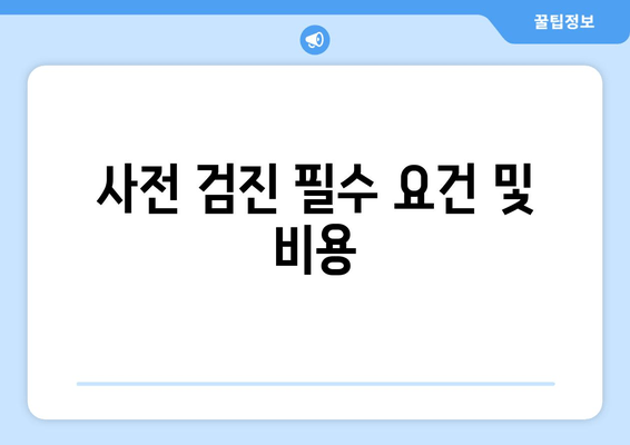 사전 검진 필수 요건 및 비용