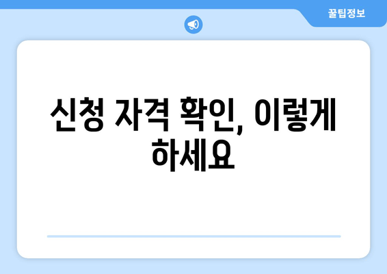 신청 자격 확인, 이렇게 하세요