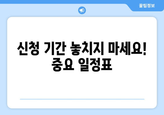 신청 기간 놓치지 마세요! 중요 일정표