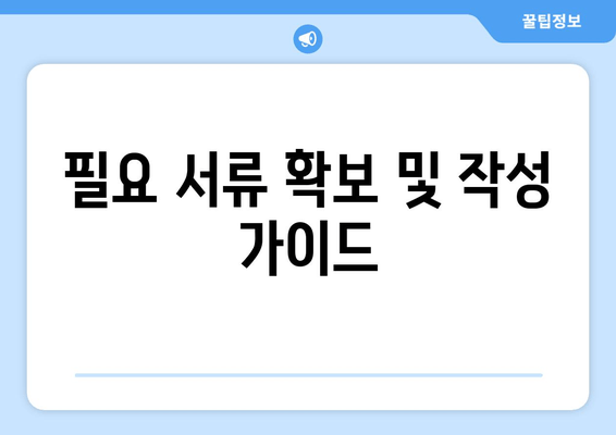 필요 서류 확보 및 작성 가이드