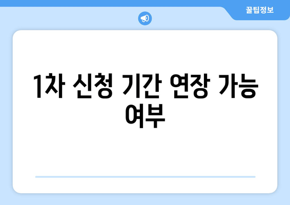 1차 신청 기간 연장 가능 여부