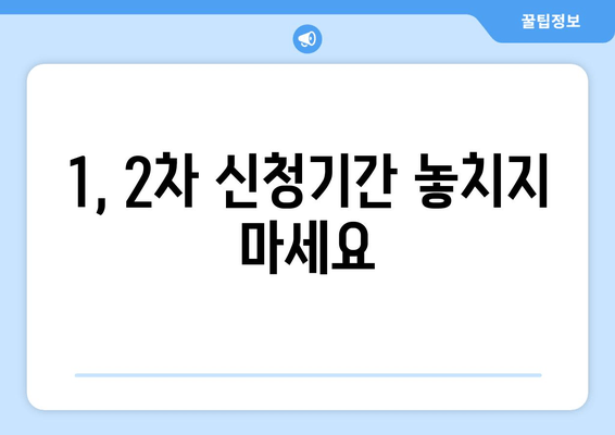 1, 2차 신청기간 놓치지 마세요