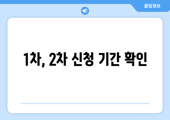 1차, 2차 신청 기간 확인